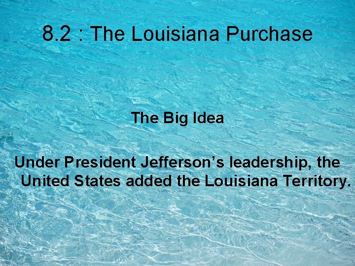 8. 2 : The Louisiana Purchase The Big Idea Under President Jefferson’s leadership, the 8. 2 : The Louisiana Purchase The Big Idea Under President Jefferson’s leadership, the