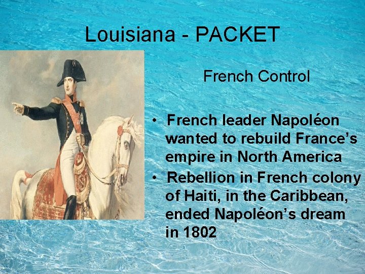 Louisiana - PACKET French Control • French leader Napoléon wanted to rebuild France’s empire Louisiana - PACKET French Control • French leader Napoléon wanted to rebuild France’s empire