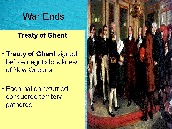 War Ends Treaty of Ghent • Treaty of Ghent signed before negotiators knew of War Ends Treaty of Ghent • Treaty of Ghent signed before negotiators knew of