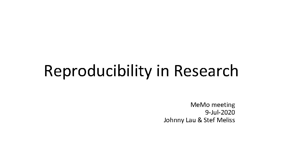 Reproducibility in Research Me. Mo meeting 9 -Jul-2020 Johnny Lau & Stef Meliss 