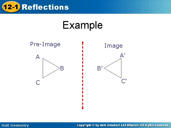 12 -1 Reflections Example Pre-Image A' A B C Holt Geometry B' C' 12 -1 Reflections Example Pre-Image A' A B C Holt Geometry B' C'