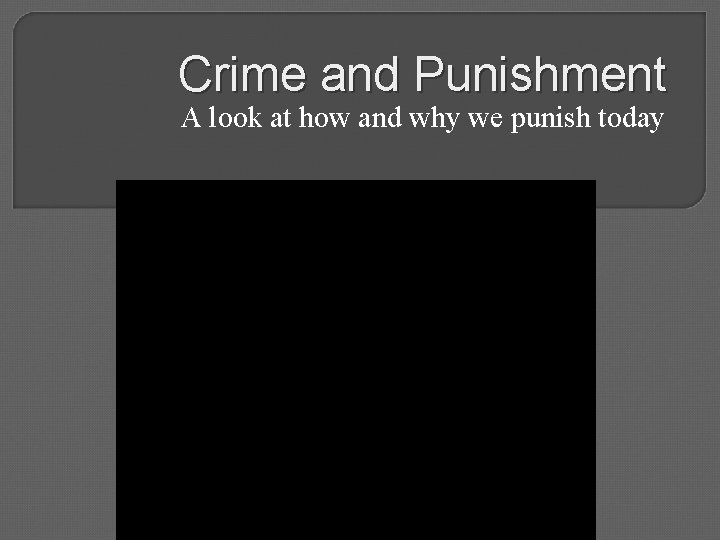 Crime and Punishment A look at how and why we punish today 