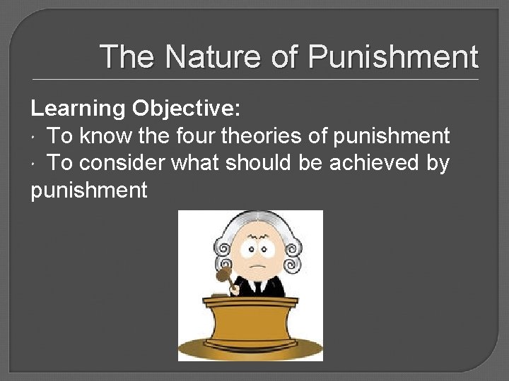 The Nature of Punishment Learning Objective: To know the four theories of punishment To