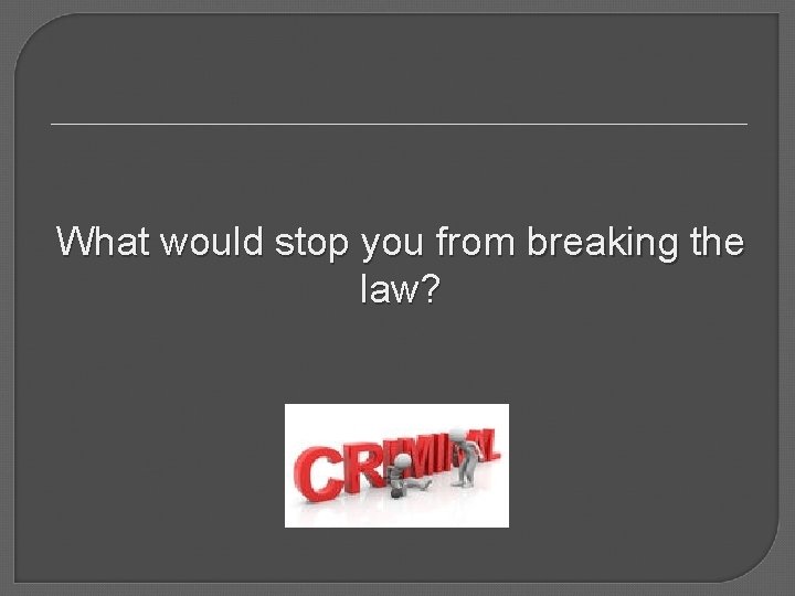 What would stop you from breaking the law? 