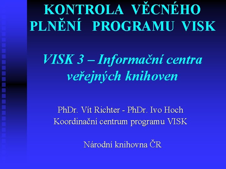 KONTROLA VĚCNÉHO PLNĚNÍ PROGRAMU VISK 3 – Informační centra veřejných knihoven Ph. Dr. Vít KONTROLA VĚCNÉHO PLNĚNÍ PROGRAMU VISK 3 – Informační centra veřejných knihoven Ph. Dr. Vít