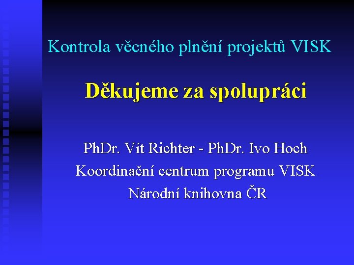 Kontrola věcného plnění projektů VISK Děkujeme za spolupráci Ph. Dr. Vít Richter - Ph. Kontrola věcného plnění projektů VISK Děkujeme za spolupráci Ph. Dr. Vít Richter - Ph.