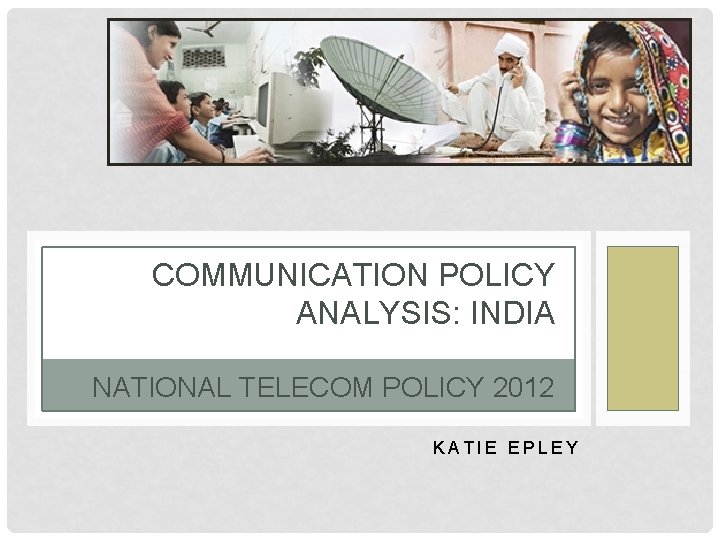 COMMUNICATION POLICY ANALYSIS: INDIA NATIONAL TELECOM POLICY 2012 KATIE EPLEY 