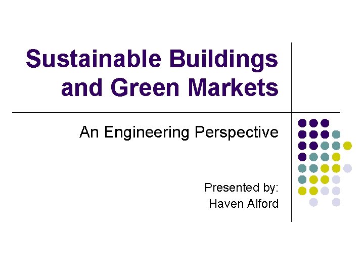 Sustainable Buildings and Green Markets An Engineering Perspective Presented by: Haven Alford 