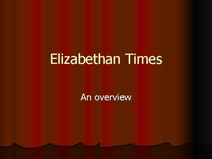 Elizabethan Times An overview Elizabethan Times An overview