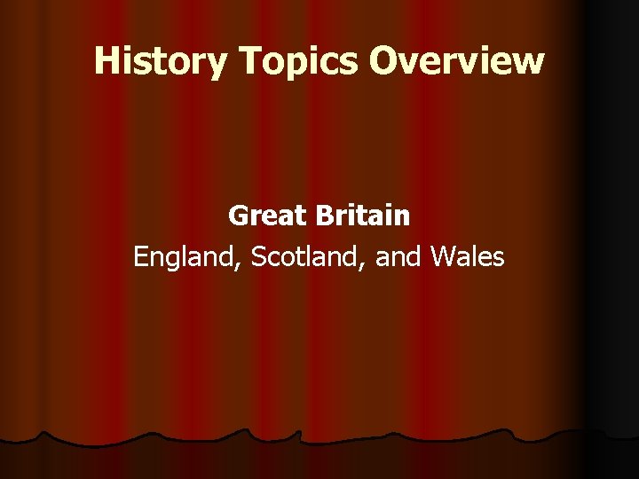 History Topics Overview Great Britain England, Scotland, and Wales History Topics Overview Great Britain England, Scotland, and Wales