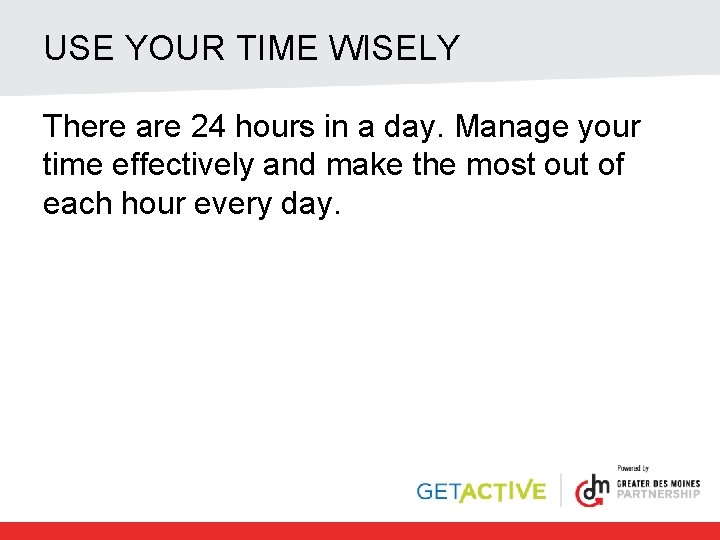 USE YOUR TIME WISELY There are 24 hours in a day. Manage your time