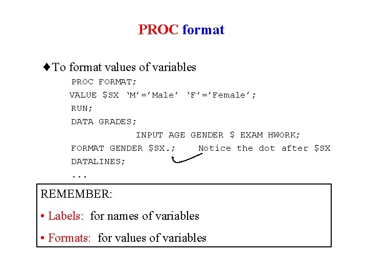 PROC format ¨To format values of variables PROC FORMAT; VALUE $SX ‘M’=’Male’ ‘F’=’Female’; RUN;