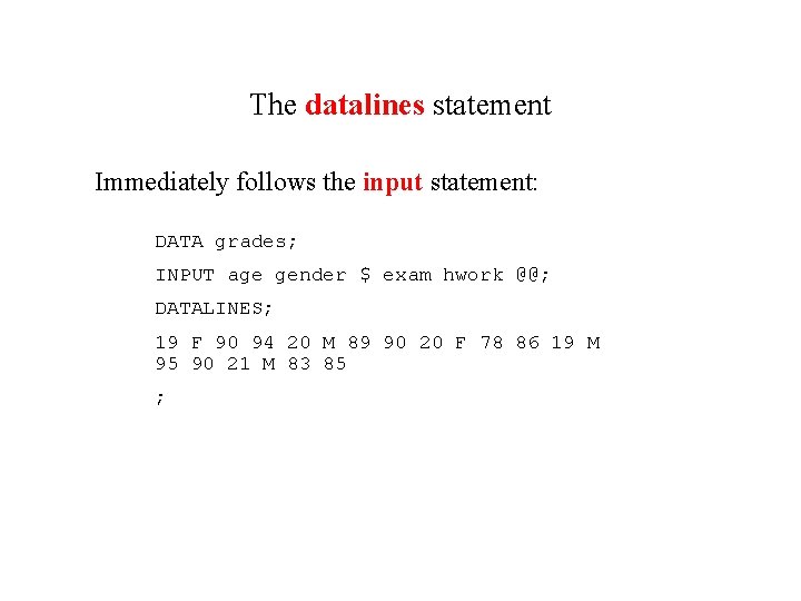 The datalines statement Immediately follows the input statement: DATA grades; INPUT age gender $