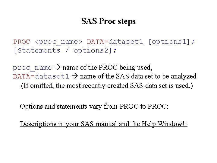 SAS Proc steps PROC <proc_name> DATA=dataset 1 [options 1]; [Statements / options 2]; proc_name