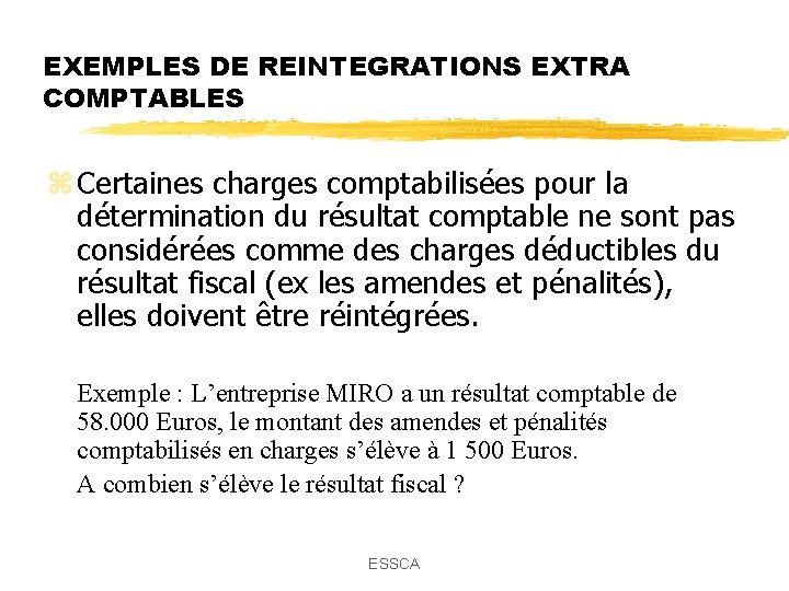 EXEMPLES DE REINTEGRATIONS EXTRA COMPTABLES z Certaines charges comptabilisées pour la détermination du résultat EXEMPLES DE REINTEGRATIONS EXTRA COMPTABLES z Certaines charges comptabilisées pour la détermination du résultat