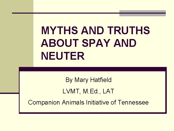 MYTHS AND TRUTHS ABOUT SPAY AND NEUTER By Mary Hatfield LVMT, M. Ed. ,