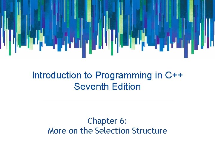 Introduction to Programming in C++ Seventh Edition Chapter 6: More on the Selection Structure