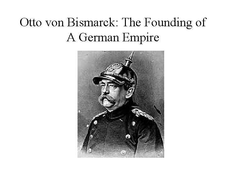 Otto von Bismarck: The Founding of A German Empire 