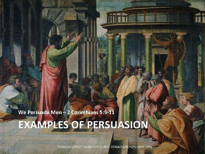 We Persuade Men – 2 Corinthians 5: 9 -11 EXAMPLES OF PERSUASION ROBISON STREET