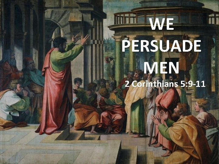 WE PERSUADE MEN 2 Corinthians 5: 9 -11 