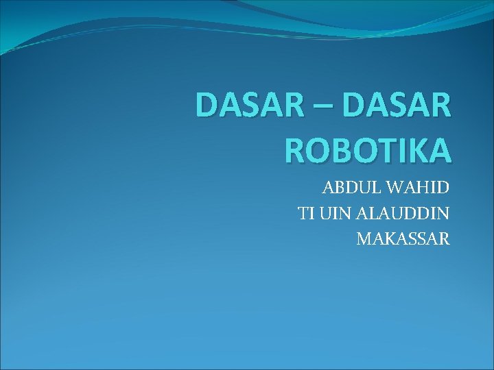 DASAR – DASAR ROBOTIKA ABDUL WAHID TI UIN ALAUDDIN MAKASSAR 