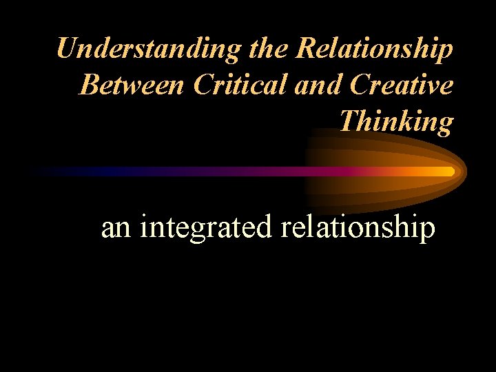 Understanding the Relationship Between Critical and Creative Thinking an integrated relationship 