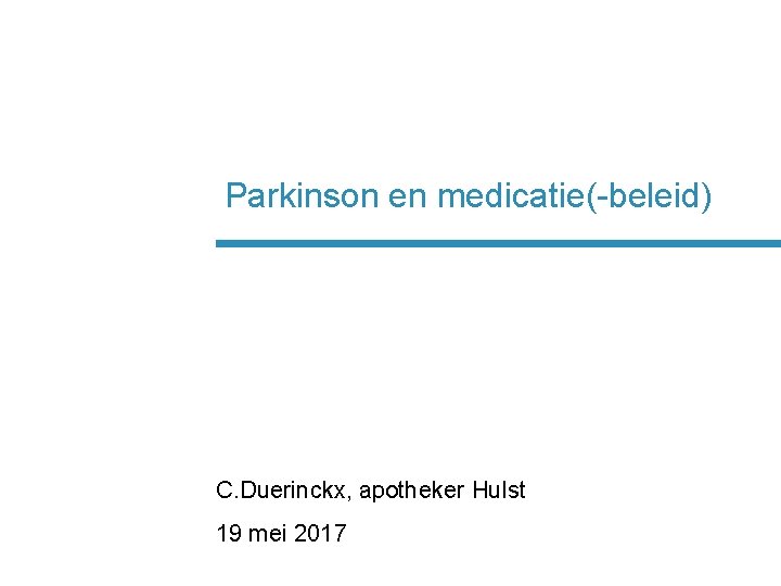 Parkinson en medicatie(-beleid) C. Duerinckx, apotheker Hulst 19 mei 2017 