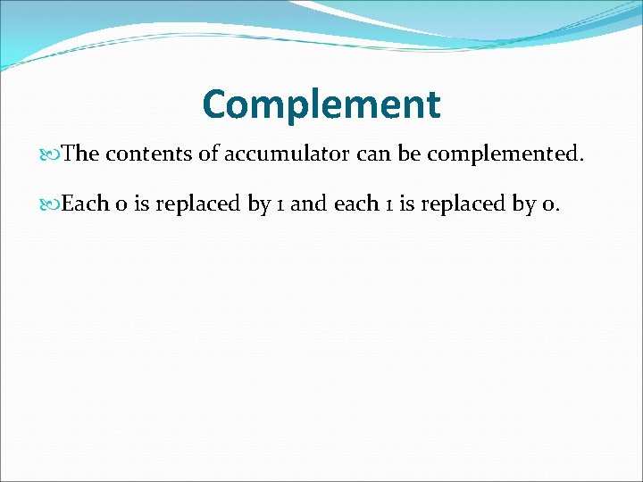 Complement The contents of accumulator can be complemented. Each 0 is replaced by 1