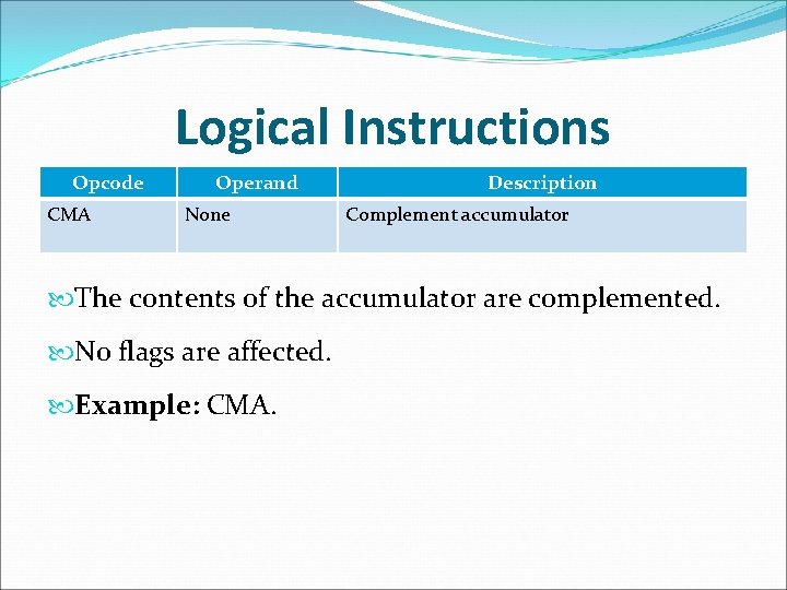 Logical Instructions Opcode CMA Operand None Description Complement accumulator The contents of the accumulator