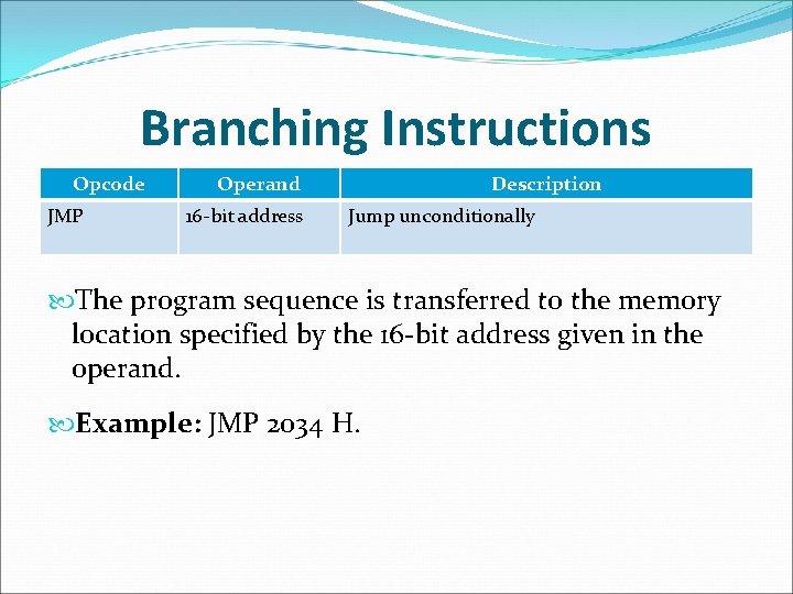 Branching Instructions Opcode JMP Operand 16 -bit address Description Jump unconditionally The program sequence