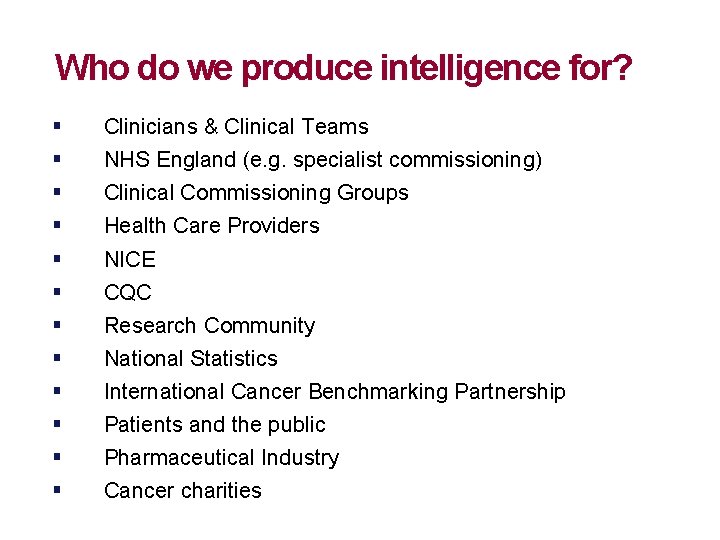 Who do we produce intelligence for? § § § Clinicians & Clinical Teams NHS