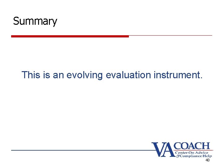 Summary This is an evolving evaluation instrument. 48 Summary This is an evolving evaluation instrument. 48