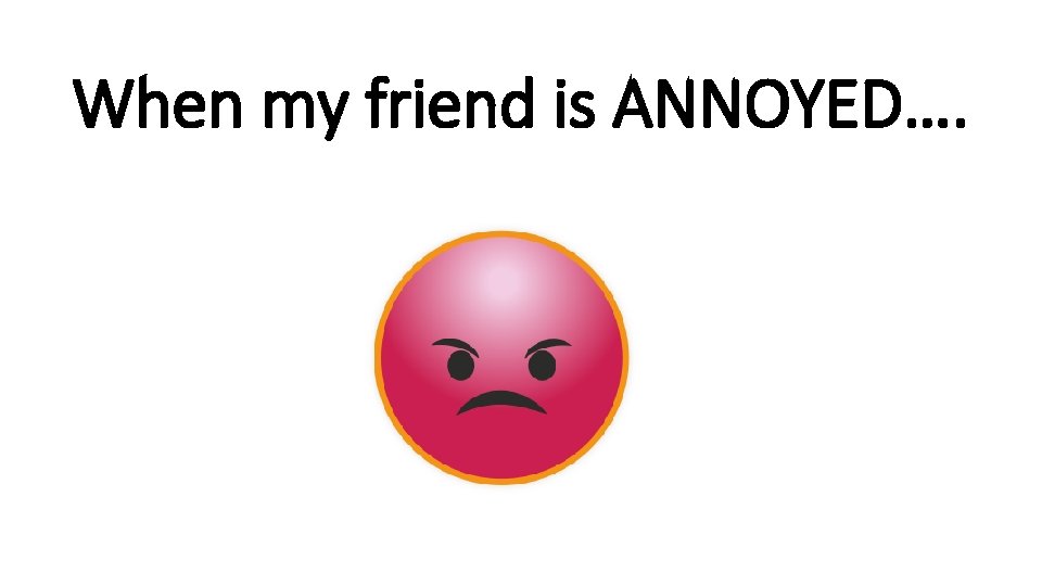 When my friend is ANNOYED…. rshp. scot 