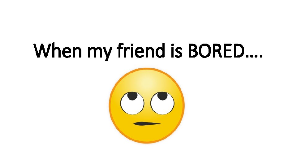 When my friend is BORED…. rshp. scot 
