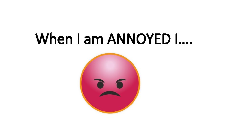 When I am ANNOYED I…. rshp. scot 