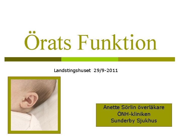 Örats Funktion Landstingshuset 29/9 -2011 Anette Sörlin överläkare ÖNH-kliniken Sunderby Sjukhus 