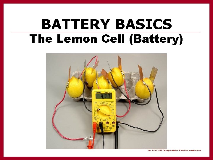 BATTERY BASICS The Lemon Cell (Battery) Vex 1. 0 © 2005 Carnegie Mellon Robotics