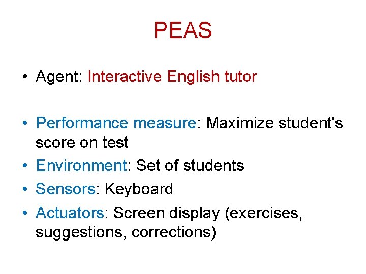 PEAS • Agent: Interactive English tutor • Performance measure: Maximize student's score on test