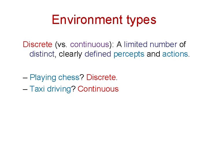 Environment types Discrete (vs. continuous): A limited number of distinct, clearly defined percepts and