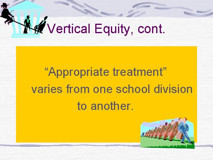 Vertical Equity, cont. “Appropriate treatment” varies from one school division to another. 