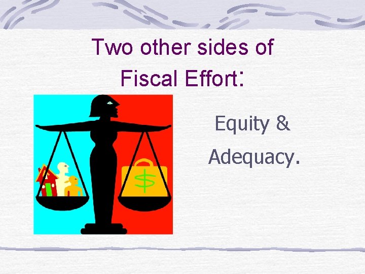 Two other sides of Fiscal Effort: Equity & Adequacy. 
