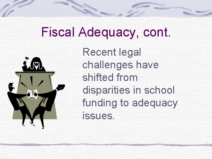 Fiscal Adequacy, cont. Recent legal challenges have shifted from disparities in school funding to