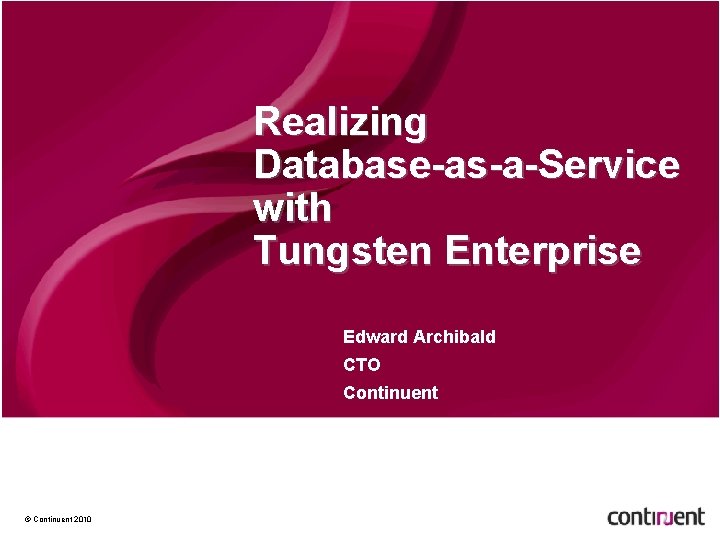 Realizing Database-as-a-Service with Tungsten Enterprise Edward Archibald CTO Continuent © Continuent 2010 