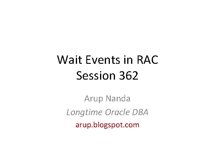 Wait Events in RAC Session 362 Arup Nanda Longtime Oracle DBA arup. blogspot. com Wait Events in RAC Session 362 Arup Nanda Longtime Oracle DBA arup. blogspot. com