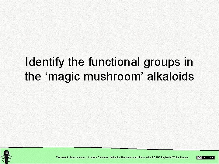 Identify the functional groups in the ‘magic mushroom’ alkaloids This work is licensed under
