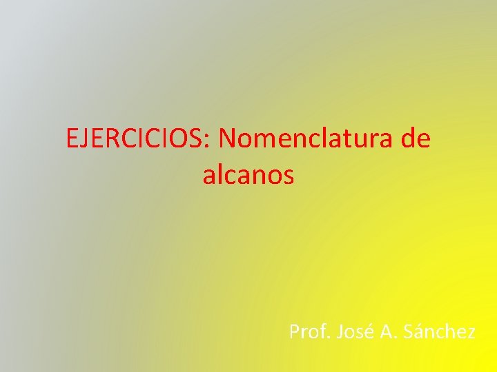 EJERCICIOS: Nomenclatura de alcanos Prof. José A. Sánchez 