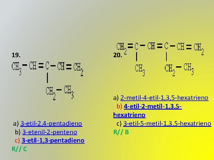 19. a) 3 -etil-2, 4 -pentadieno b) 3 -etenil-2 -penteno c) 3 -etil-1, 3