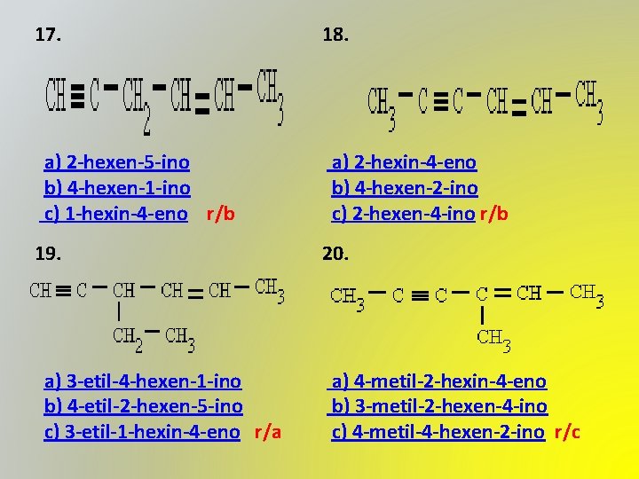 17. 18. a) 2 -hexen-5 -ino b) 4 -hexen-1 -ino c) 1 -hexin-4 -eno