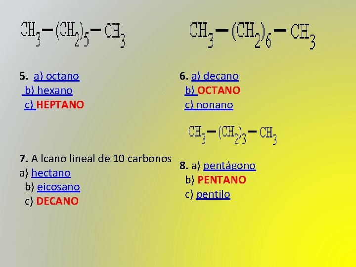 5. a) octano b) hexano c) HEPTANO 6. a) decano b) OCTANO c) nonano 5. a) octano b) hexano c) HEPTANO 6. a) decano b) OCTANO c) nonano