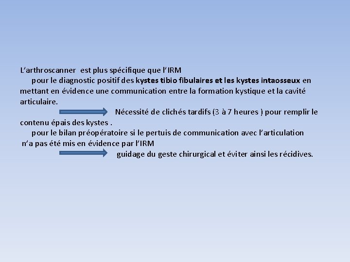 L’arthroscanner est plus spécifique l’IRM pour le diagnostic positif des kystes tibio fibulaires et L’arthroscanner est plus spécifique l’IRM pour le diagnostic positif des kystes tibio fibulaires et